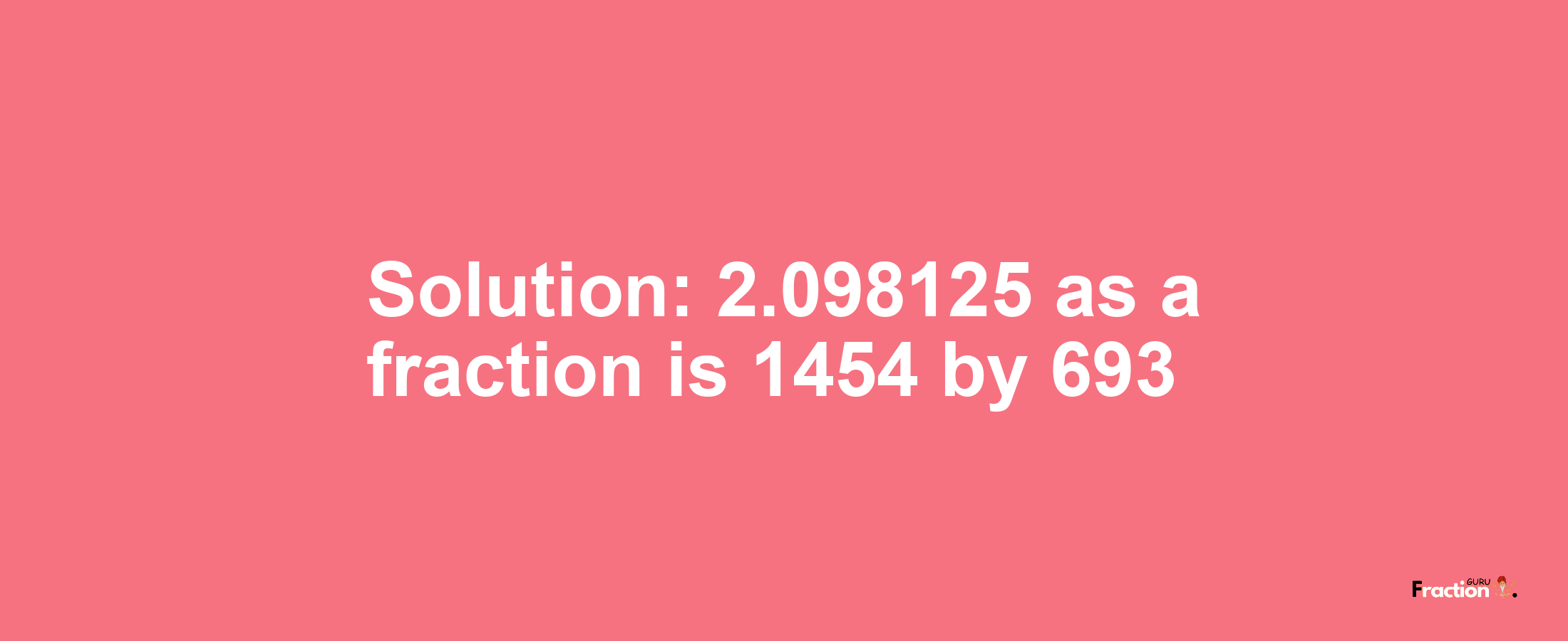 Solution:2.098125 as a fraction is 1454/693